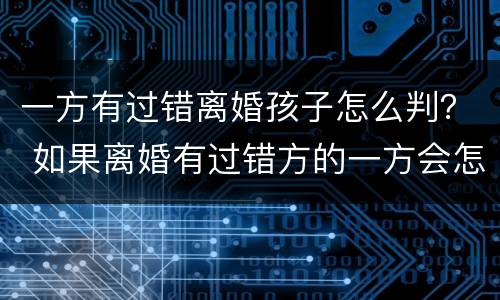 一方有过错离婚孩子怎么判？ 如果离婚有过错方的一方会怎么判