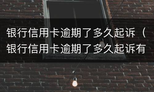 银行信用卡逾期了多久起诉（银行信用卡逾期了多久起诉有用）