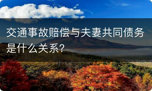 交通事故赔偿与夫妻共同债务是什么关系？