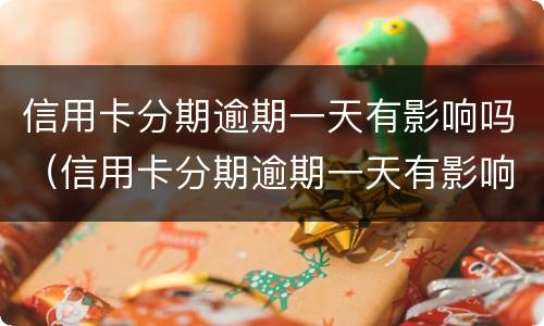 信用卡分期逾期一天有影响吗（信用卡分期逾期一天有影响吗）