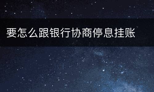 要怎么跟银行协商停息挂账