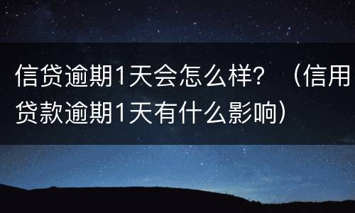信贷逾期1天会怎么样？（信用贷款逾期1天有什么影响）