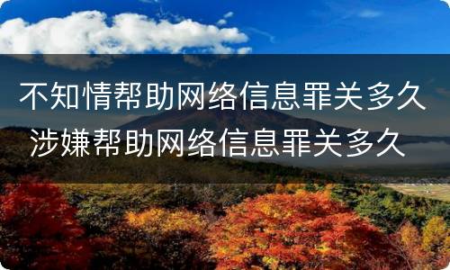 不知情帮助网络信息罪关多久 涉嫌帮助网络信息罪关多久