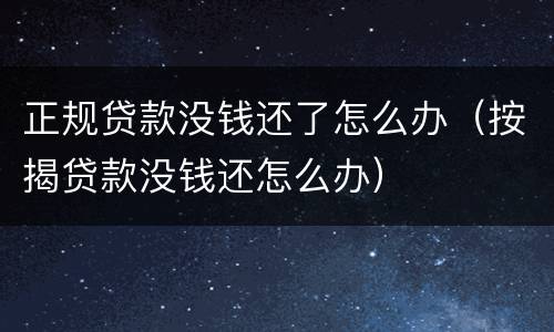 正规贷款没钱还了怎么办（按揭贷款没钱还怎么办）