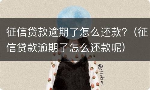 征信贷款逾期了怎么还款?（征信贷款逾期了怎么还款呢）