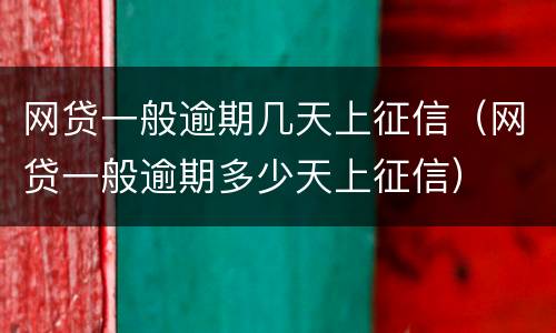 网贷一般逾期几天上征信（网贷一般逾期多少天上征信）
