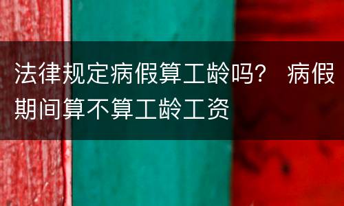 法律规定病假算工龄吗？ 病假期间算不算工龄工资