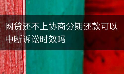网贷还不上协商分期还款可以中断诉讼时效吗