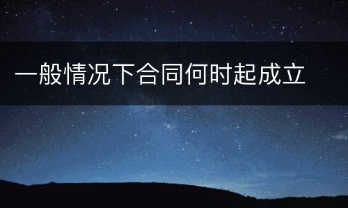 一般情况下合同何时起成立