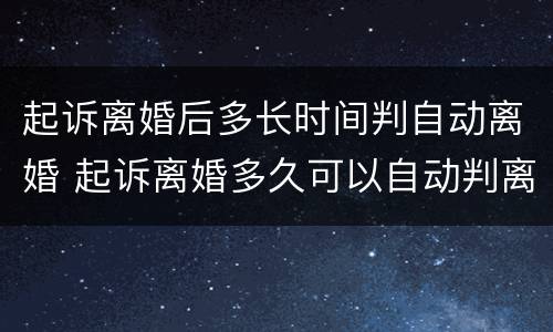 起诉离婚后多长时间判自动离婚 起诉离婚多久可以自动判离