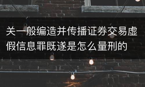 关一般编造并传播证券交易虚假信息罪既遂是怎么量刑的