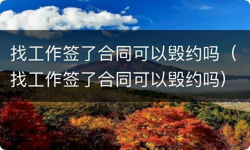 找工作签了合同可以毁约吗（找工作签了合同可以毁约吗）