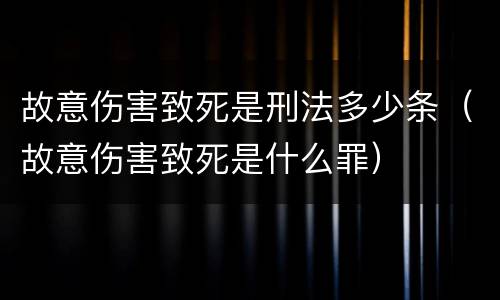 故意伤害致死是刑法多少条（故意伤害致死是什么罪）