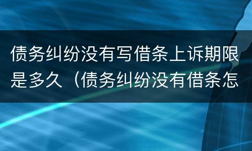债务纠纷没有写借条上诉期限是多久（债务纠纷没有借条怎么办）
