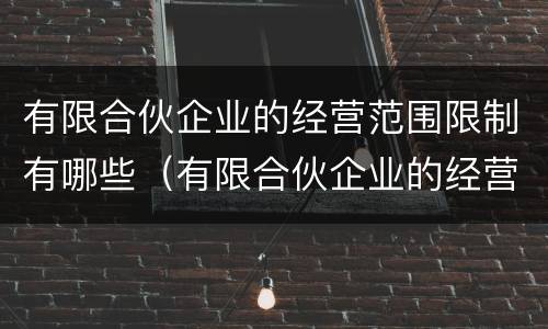 有限合伙企业的经营范围限制有哪些（有限合伙企业的经营范围限制有哪些规定）