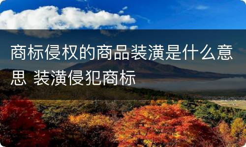 商标侵权的商品装潢是什么意思 装潢侵犯商标