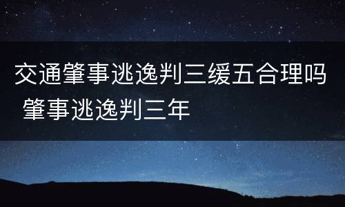 交通肇事逃逸判三缓五合理吗 肇事逃逸判三年