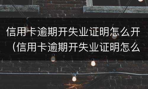 信用卡逾期开失业证明怎么开（信用卡逾期开失业证明怎么开就业失业登记证新规）