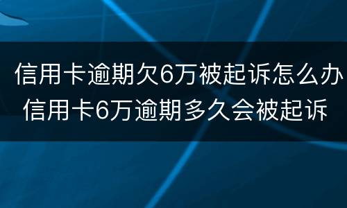信用卡逾期欠6万被起诉怎么办 信用卡6万逾期多久会被起诉