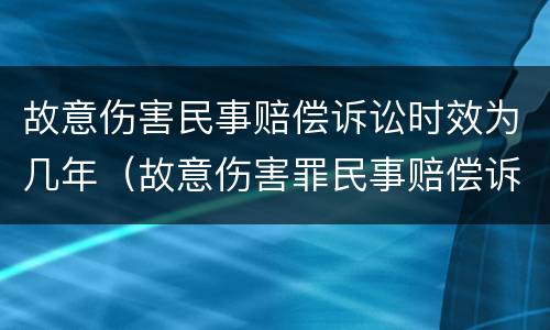 故意伤害民事赔偿诉讼时效为几年（故意伤害罪民事赔偿诉讼时效）