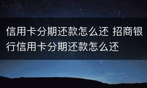 信用卡分期还款怎么还 招商银行信用卡分期还款怎么还