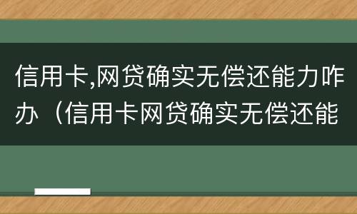 信用卡,网贷确实无偿还能力咋办（信用卡网贷确实无偿还能力咋办找律师管用吗）
