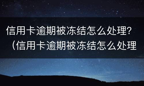 信用卡逾期被冻结怎么处理？（信用卡逾期被冻结怎么处理最好）