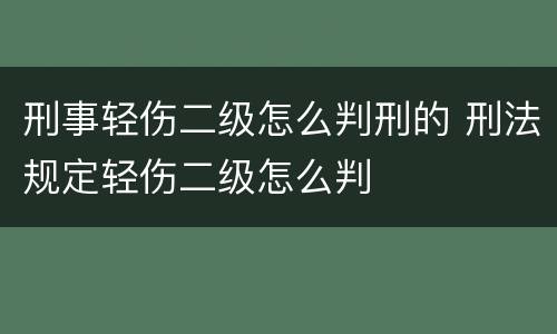 刑事轻伤二级怎么判刑的 刑法规定轻伤二级怎么判