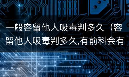 一般容留他人吸毒判多久（容留他人吸毒判多久,有前科会有影响吗）