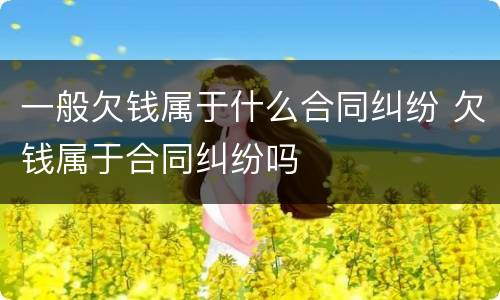 一般欠钱属于什么合同纠纷 欠钱属于合同纠纷吗
