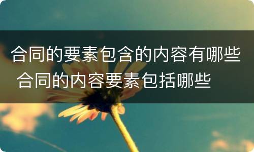 合同的要素包含的内容有哪些 合同的内容要素包括哪些