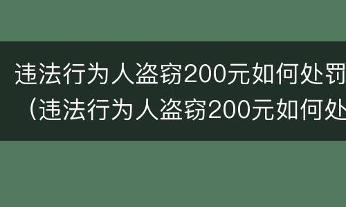 违法行为人盗窃200元如何处罚（违法行为人盗窃200元如何处罚的）