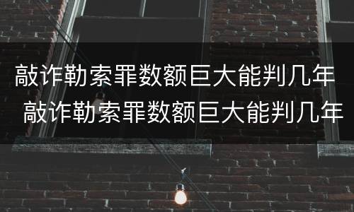 敲诈勒索罪数额巨大能判几年 敲诈勒索罪数额巨大能判几年缓刑