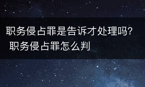 职务侵占罪是告诉才处理吗？ 职务侵占罪怎么判