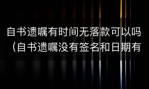 自书遗嘱有时间无落款可以吗（自书遗嘱没有签名和日期有效吗?）