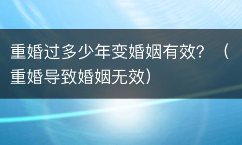 重婚过多少年变婚姻有效？（重婚导致婚姻无效）