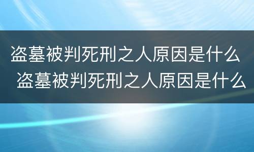 盗墓被判死刑之人原因是什么 盗墓被判死刑之人原因是什么意思