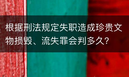 根据刑法规定失职造成珍贵文物损毁、流失罪会判多久？