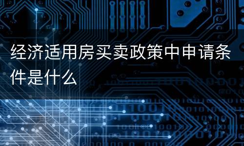 经济适用房买卖政策中申请条件是什么