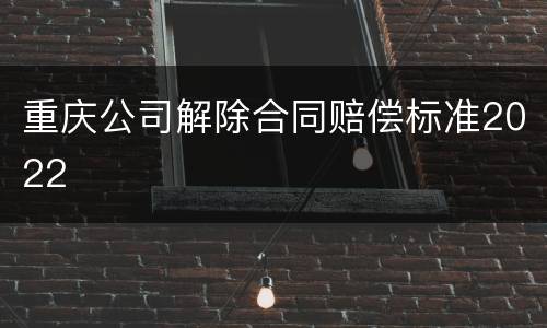 重庆公司解除合同赔偿标准2022