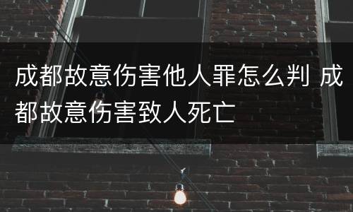 成都故意伤害他人罪怎么判 成都故意伤害致人死亡