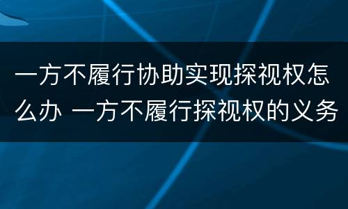 一方不履行协助实现探视权怎么办 一方不履行探视权的义务可申请强制执行吗