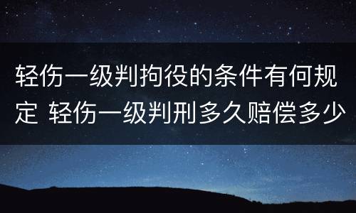 轻伤一级判拘役的条件有何规定 轻伤一级判刑多久赔偿多少钱