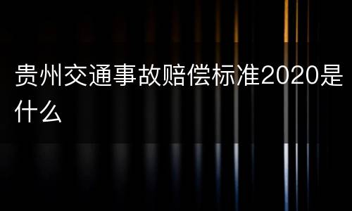贵州交通事故赔偿标准2020是什么