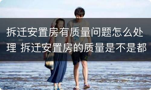 拆迁安置房有质量问题怎么处理 拆迁安置房的质量是不是都很差劲