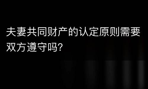 夫妻共同财产的认定原则需要双方遵守吗？