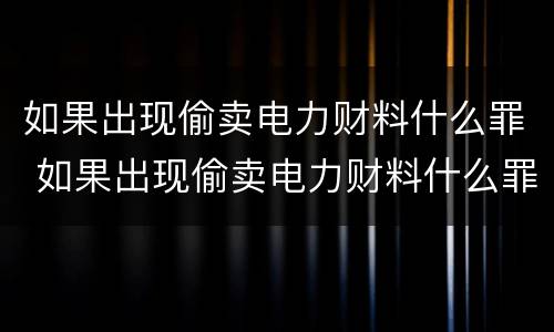 如果出现偷卖电力财料什么罪 如果出现偷卖电力财料什么罪名