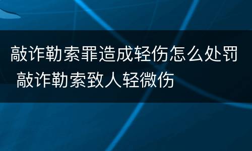敲诈勒索罪造成轻伤怎么处罚 敲诈勒索致人轻微伤