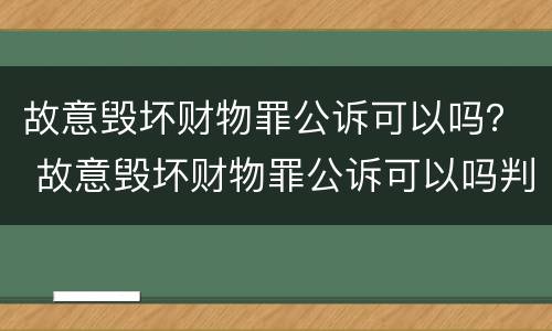 故意毁坏财物罪公诉可以吗？ 故意毁坏财物罪公诉可以吗判多久
