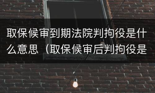 取保候审到期法院判拘役是什么意思（取保候审后判拘役是从什么时间算起）